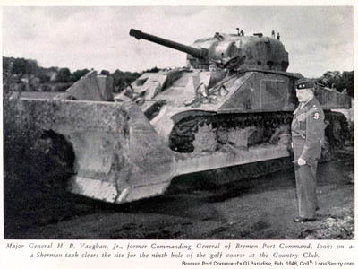 [WW2 Sherman Tank Dozer.  Caption: Major General H. B. Vaughan, Jr., former Commanding General of Bremen Port Command, looks on as a Sherman tank clears the site for the ninth hole of the golf course at the Country Club.]